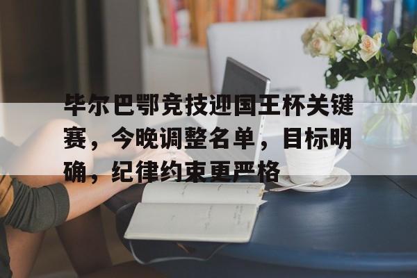 毕尔巴鄂竞技迎国王杯关键赛，今晚调整名单，目标明确，纪律约束更严格的简单介绍-九游游戏下载